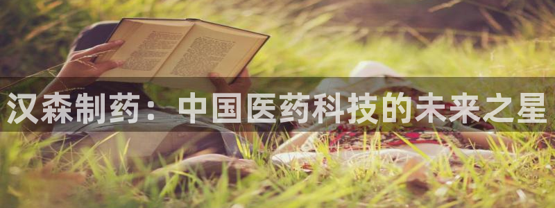 老哥吧九游会:汉森制药:中国医药科技的未来之星